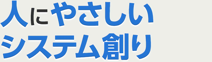 人にやさしいシステム創り