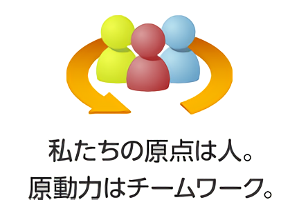 私たちの原点は人。原動力はチームワーク。